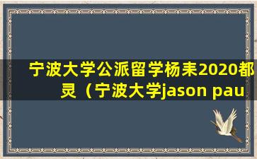 宁波大学公派留学杨耒2020都灵（宁波大学jason paul）